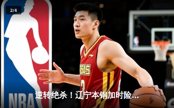 逆转绝杀！辽宁本钢加时险胜广东东莞大益，赵继伟29+9+6主宰关键战役 - 2