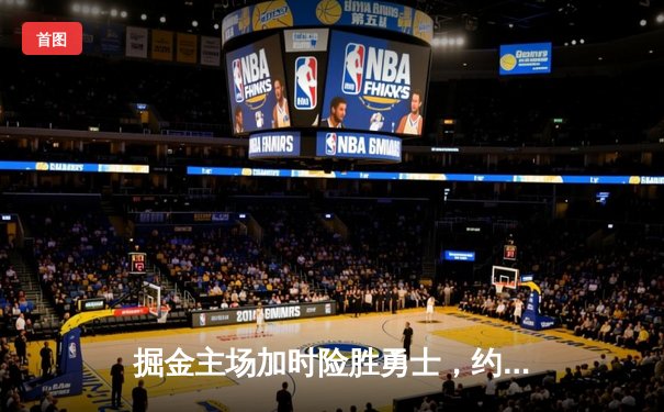 掘金主场加时险胜勇士，约基奇三双力压库里32分